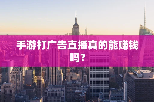 手游打广告直播真的能赚钱吗？