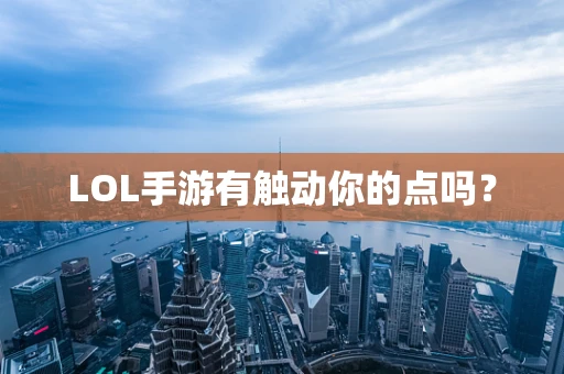 LOL手游有触动你的点吗？