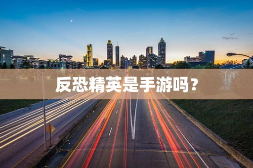 反恐精英是手游吗？
