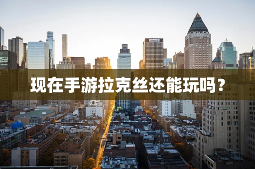 现在手游拉克丝还能玩吗？