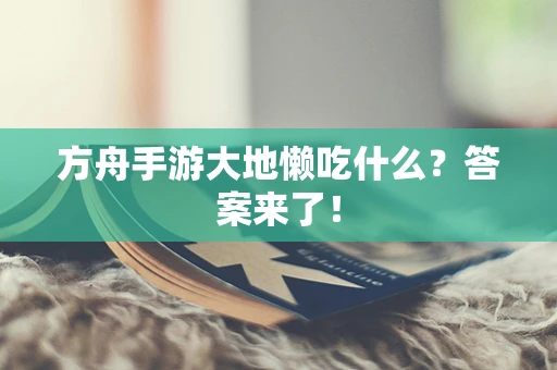方舟手游大地懒吃什么？答案来了！