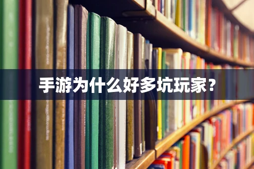 手游为什么好多坑玩家？