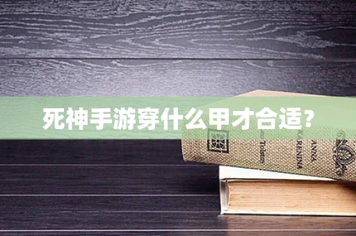 死神手游穿什么甲才合适？