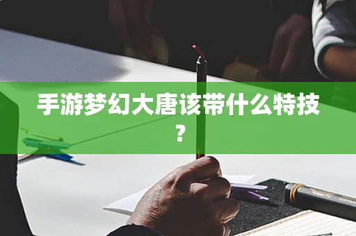 手游梦幻大唐该带什么特技？