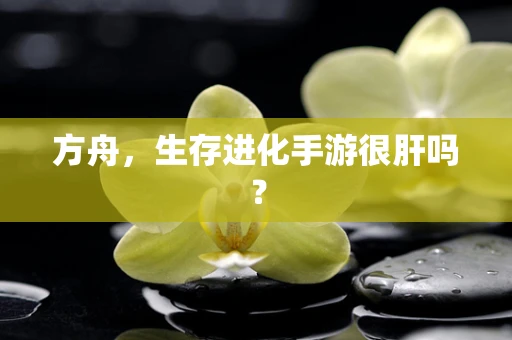方舟，生存进化手游很肝吗？