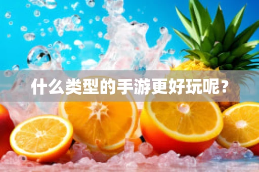 什么类型的手游更好玩呢？