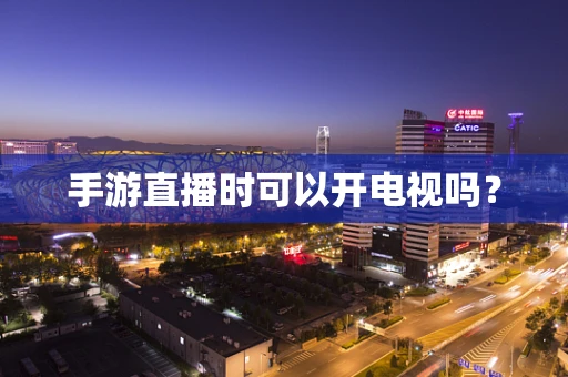 手游直播时可以开电视吗？