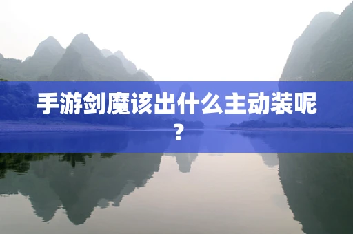 手游剑魔该出什么主动装呢？