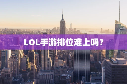 LOL手游排位难上吗？