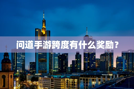 问道手游跨度有什么奖励？