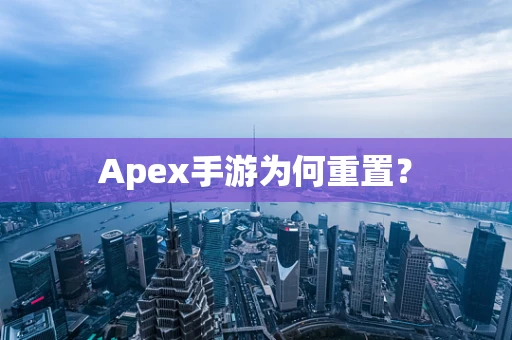 Apex手游为何重置？