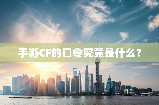 手游CF的口令究竟是什么？