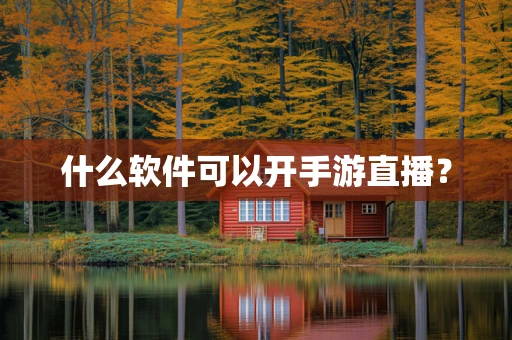 什么软件可以开手游直播？