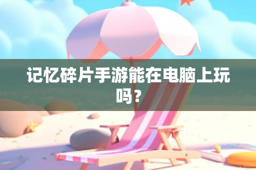 记忆碎片手游能在电脑上玩吗？