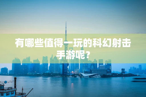有哪些值得一玩的科幻射击手游呢？