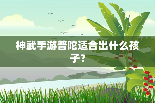 神武手游普陀适合出什么孩子？