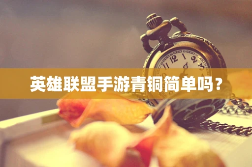 英雄联盟手游青铜简单吗？