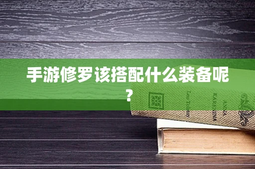 手游修罗该搭配什么装备呢？