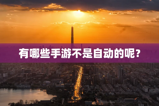 有哪些手游不是自动的呢？