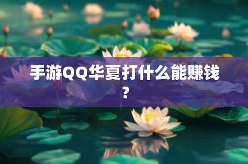 手游QQ华夏打什么能赚钱？