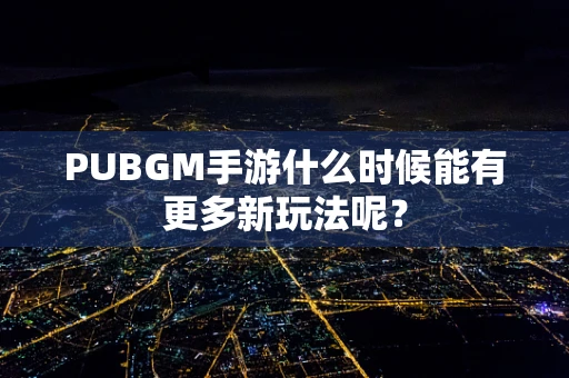 PUBGM手游什么时候能有更多新玩法呢？