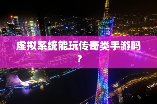 虚拟系统能玩传奇类手游吗？