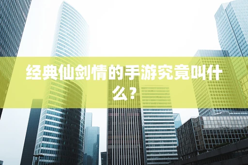 经典仙剑情的手游究竟叫什么？