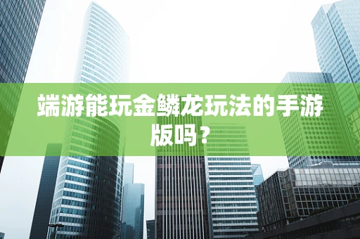 端游能玩金鳞龙玩法的手游版吗？