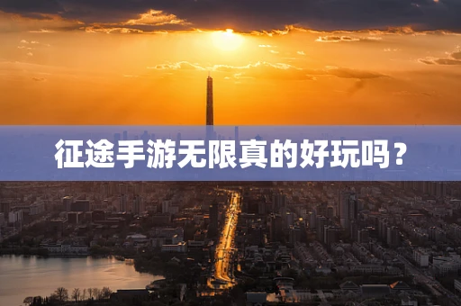 征途手游无限真的好玩吗？