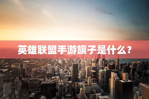 英雄联盟手游旗子是什么？