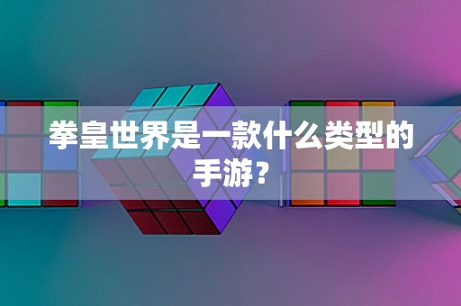 拳皇世界是一款什么类型的手游？