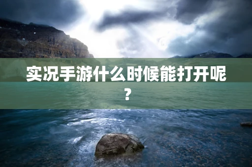 实况手游什么时候能打开呢？