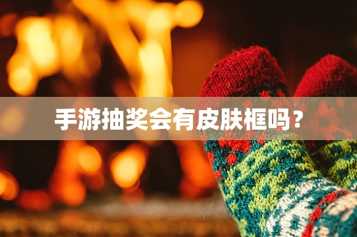 手游抽奖会有皮肤框吗？