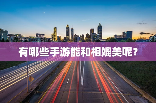 有哪些手游能和相媲美呢？