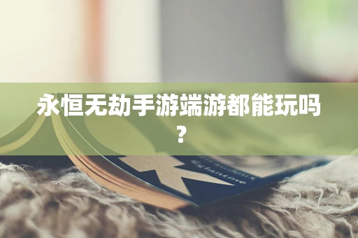 永恒无劫手游端游都能玩吗？