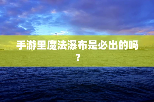 手游里魔法瀑布是必出的吗？