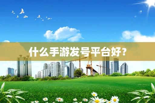 什么手游发号平台好？