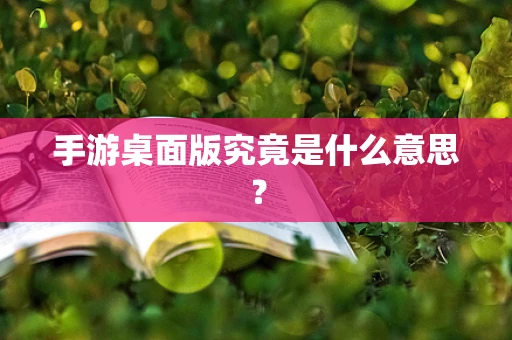 手游桌面版究竟是什么意思？
