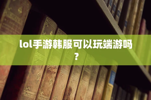 lol手游韩服可以玩端游吗？