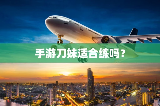 手游刀妹适合练吗？
