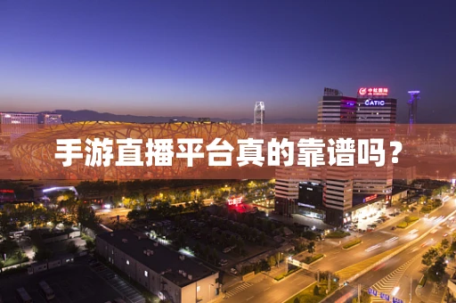 手游直播平台真的靠谱吗？