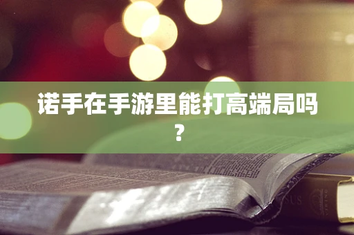 诺手在手游里能打高端局吗？