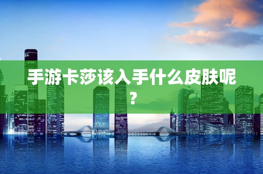 手游卡莎该入手什么皮肤呢？