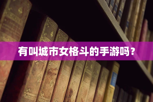 有叫城市女格斗的手游吗？