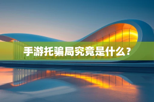 手游托骗局究竟是什么？