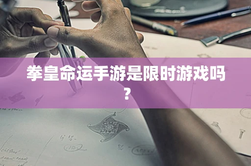 拳皇命运手游是限时游戏吗？