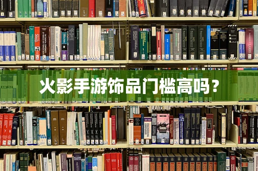 火影手游饰品门槛高吗？