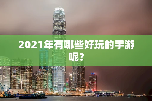 2021年有哪些好玩的手游呢？