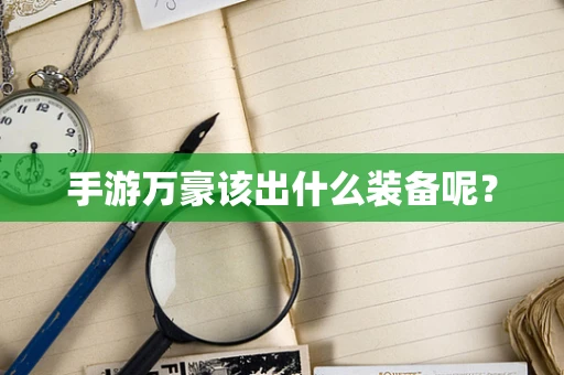 手游万豪该出什么装备呢？