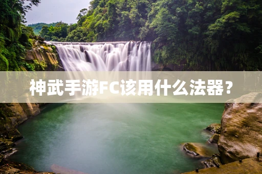 神武手游FC该用什么法器？